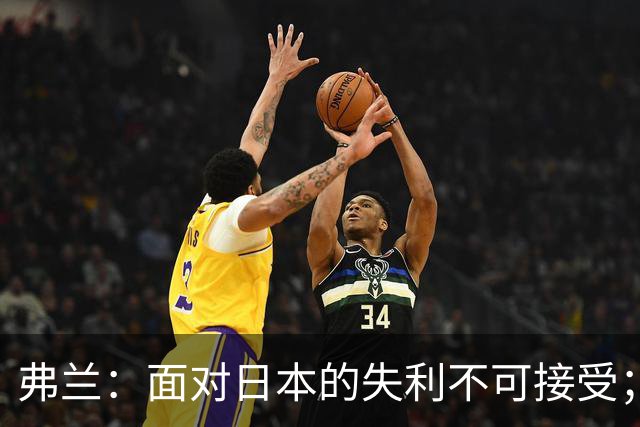 弗兰：面对日本的失利不可接受；对阵韩国时本可大胜