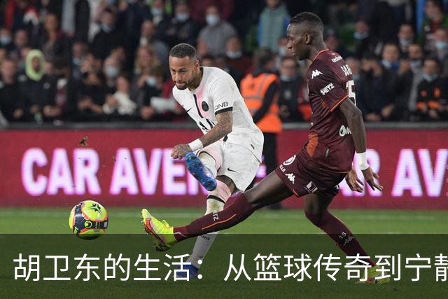 胡卫东的生活：从篮球传奇到宁静家庭的守护者